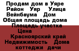 Продам дом в Уяре. › Район ­ Уяр  › Улица ­ Вейнбаума › Дом ­ 87 › Общая площадь дома ­ 82 › Площадь участка ­ 6 › Цена ­ 1 800 000 - Красноярский край Недвижимость » Дома, коттеджи, дачи продажа   